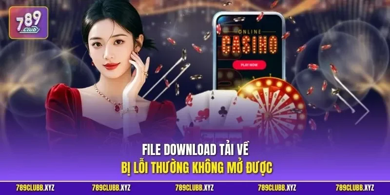 File download tải về bị lỗi thường không mở được